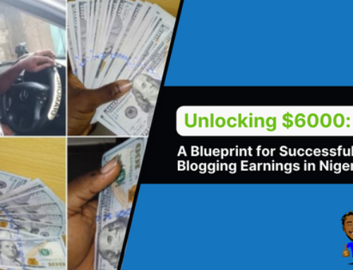 Unlocking $6000: A Blueprint for Successful Blogging Earnings in Nigeria